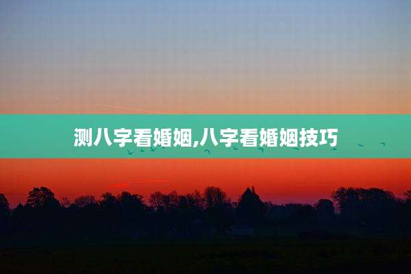 测八字看婚姻,八字看婚姻技巧