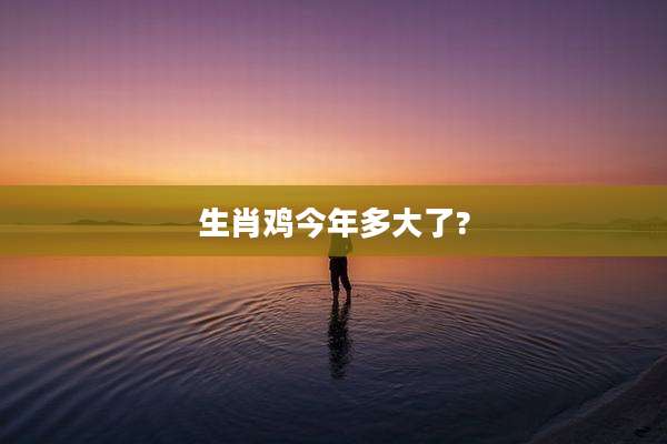 生肖鸡今年多大了?