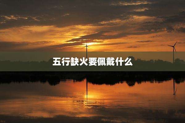 五行缺火要佩戴什么