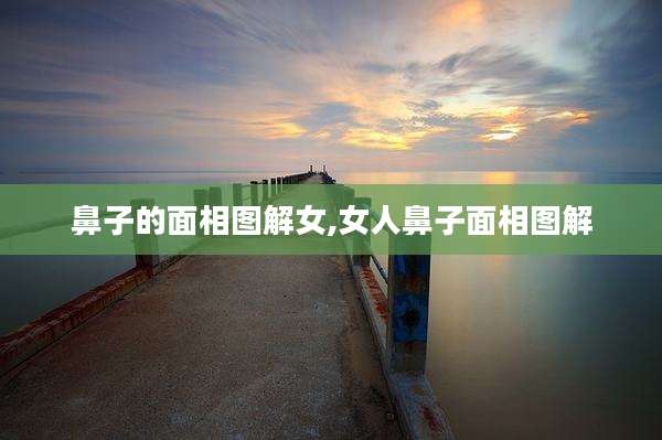 鼻子的面相图解女,女人鼻子面相图解