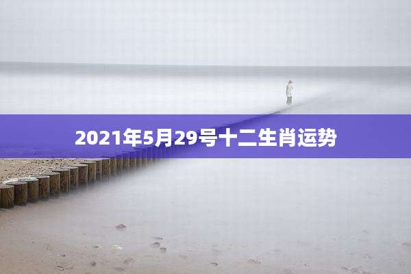 2021年5月29号十二生肖运势