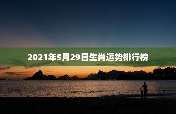 2021年5月29日生肖运势排行榜