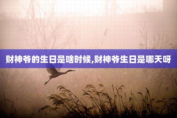 财神爷的生日是啥时候,财神爷生日是哪天呀