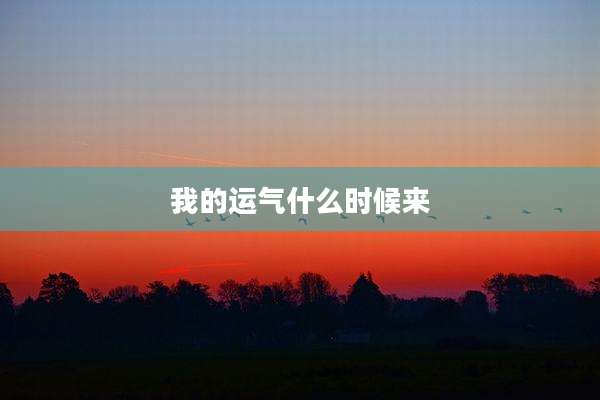 我的运气什么时候来