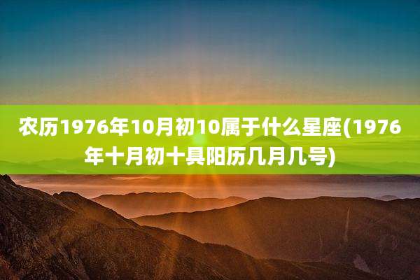 农历1976年10月初10属于什么星座(1976年十月初十具阳历几月几号)
