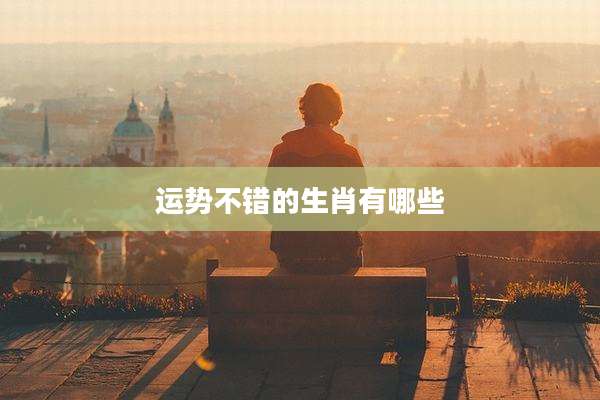 运势不错的生肖有哪些