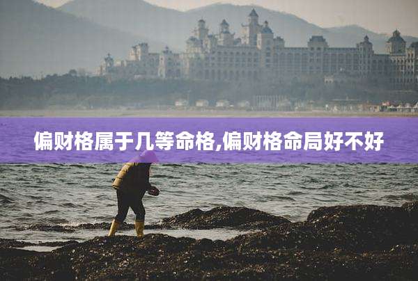 偏财格属于几等命格,偏财格命局好不好