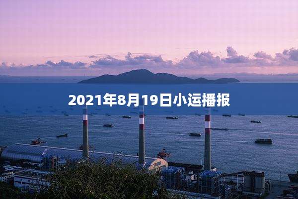 2021年8月19日小运播报