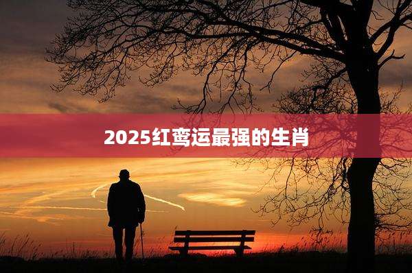2025红鸾运最强的生肖