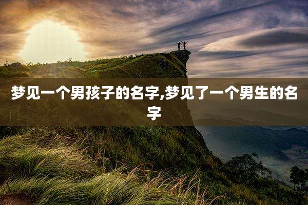 梦见一个男孩子的名字,梦见了一个男生的名字