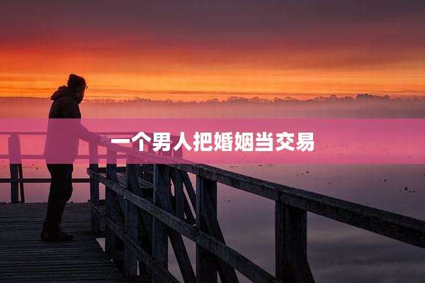 一个男人把婚姻当交易