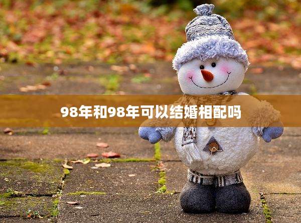 98年和98年可以结婚相配吗
