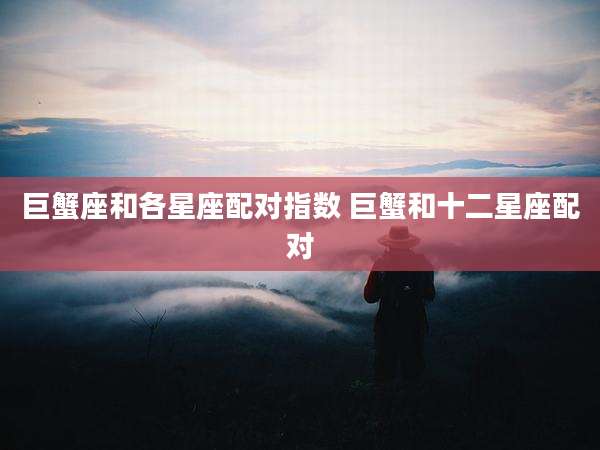 巨蟹座和各星座配对指数 巨蟹和十二星座配对