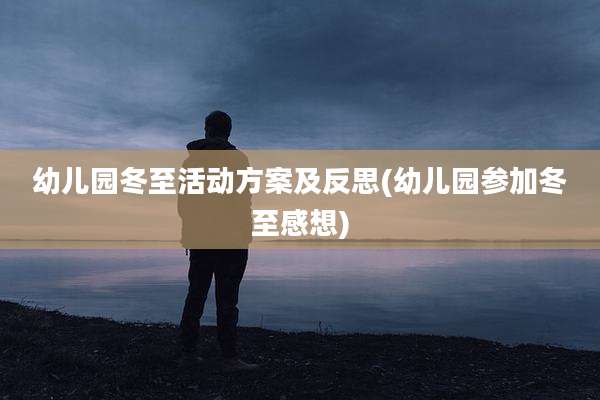 幼儿园冬至活动方案及反思(幼儿园参加冬至感想)
