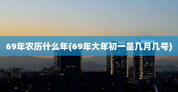 69年农历什么年(69年大年初一是几月几号)