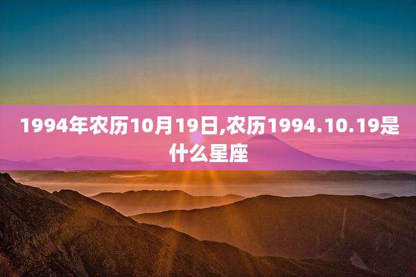 1994年农历10月19日,农历1994.10.19是什么星座