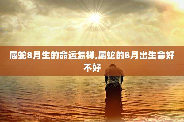 属蛇8月生的命运怎样,属蛇的8月出生命好不好