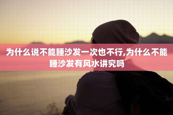 为什么说不能睡沙发一次也不行,为什么不能睡沙发有风水讲究吗