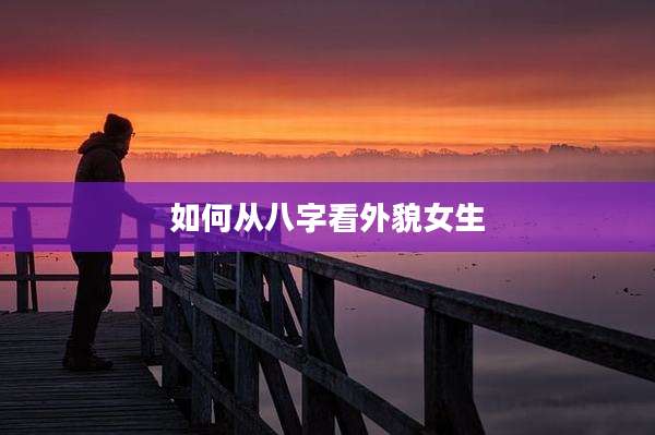 如何从八字看外貌女生