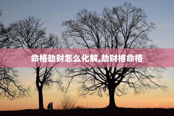 命格劫财怎么化解,劫财格命格