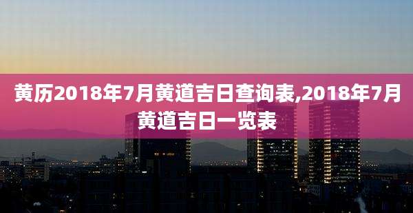 黄历2018年7月黄道吉日查询表,2018年7月黄道吉日一览表