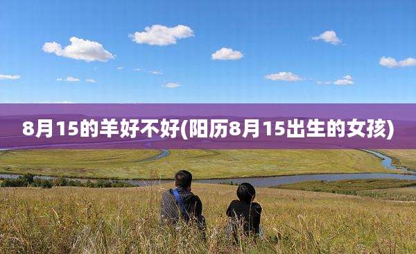 8月15的羊好不好(阳历8月15出生的女孩)