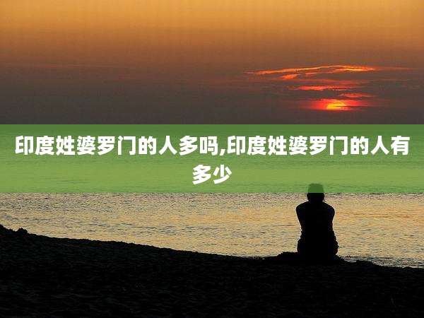 印度姓婆罗门的人多吗,印度姓婆罗门的人有多少