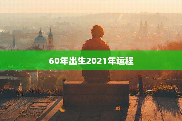 60年出生2021年运程