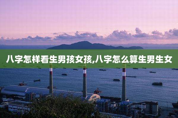 八字怎样看生男孩女孩,八字怎么算生男生女