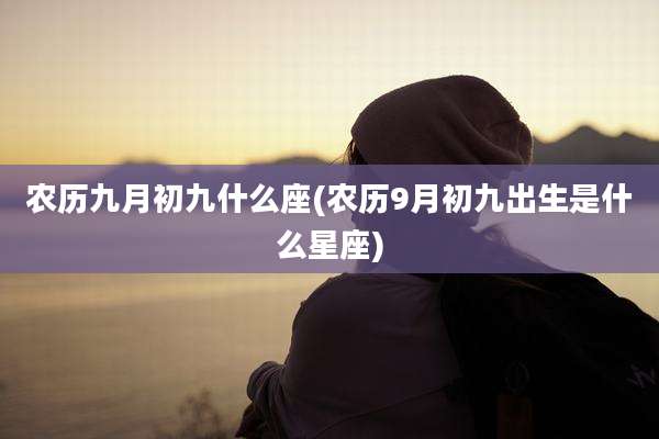 农历九月初九什么座(农历9月初九出生是什么星座)