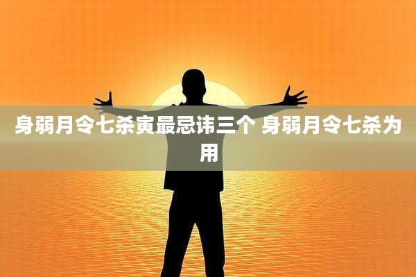 身弱月令七杀寅最忌讳三个 身弱月令七杀为用