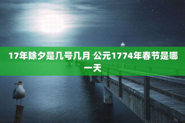 17年除夕是几号几月 公元1774年春节是哪一天