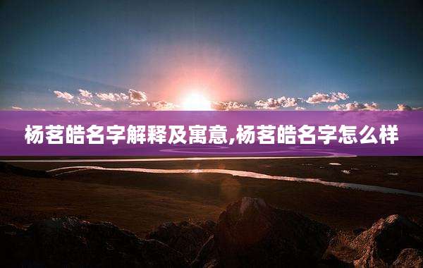 杨茗皓名字解释及寓意,杨茗皓名字怎么样