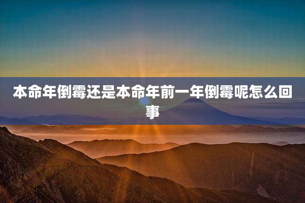 本命年倒霉还是本命年前一年倒霉呢怎么回事