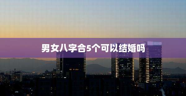 男女八字合5个可以结婚吗