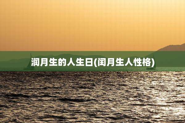 润月生的人生日(闰月生人性格)