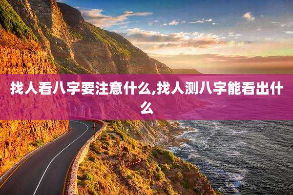 找人看八字要注意什么,找人测八字能看出什么