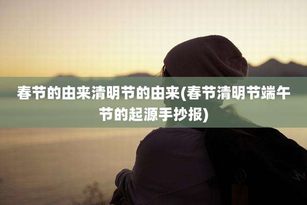 春节的由来清明节的由来(春节清明节端午节的起源手抄报)