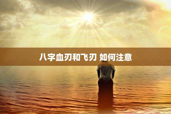 八字血刃和飞刃 如何注意