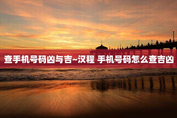 查手机号码凶与吉~汉程 手机号码怎么查吉凶