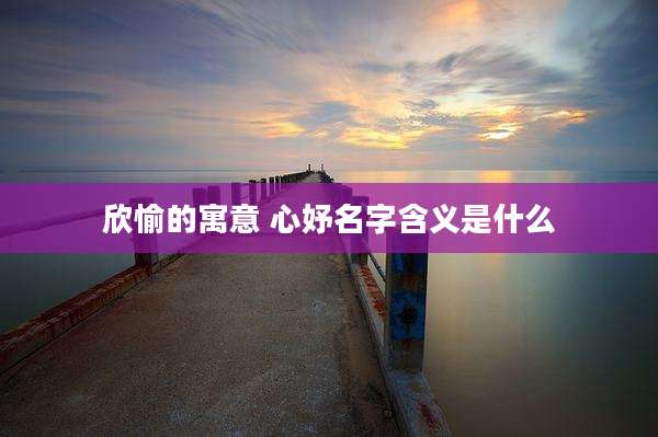 欣愉的寓意 心妤名字含义是什么