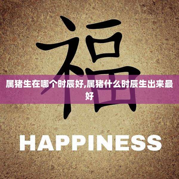 属猪生在哪个时辰好,属猪什么时辰生出来最好