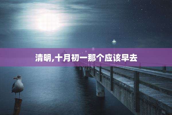 清明,十月初一那个应该早去