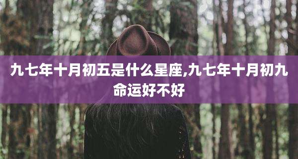 九七年十月初五是什么星座,九七年十月初九命运好不好
