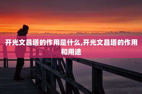 开光文昌塔的作用是什么,开光文昌塔的作用和用途