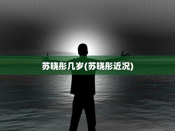 苏晓彤几岁(苏晓彤近况)
