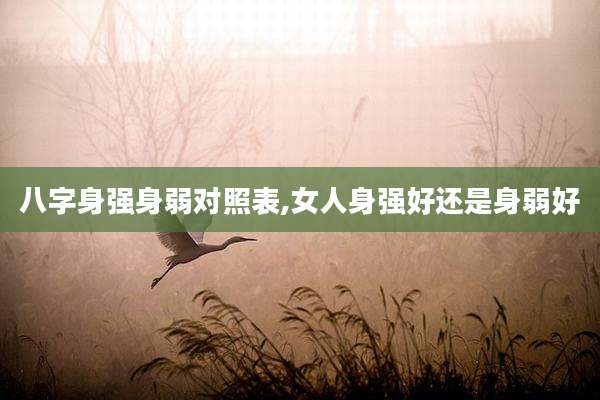 八字身强身弱对照表,女人身强好还是身弱好