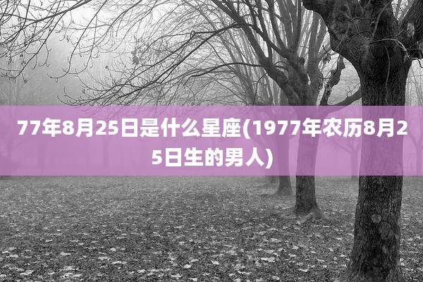 77年8月25日是什么星座(1977年农历8月25日生的男人)