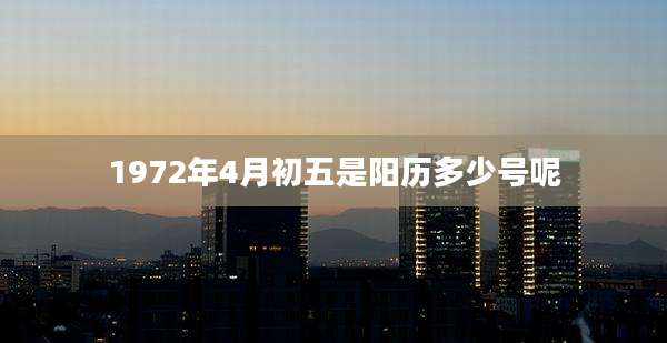 1972年4月初五是阳历多少号呢