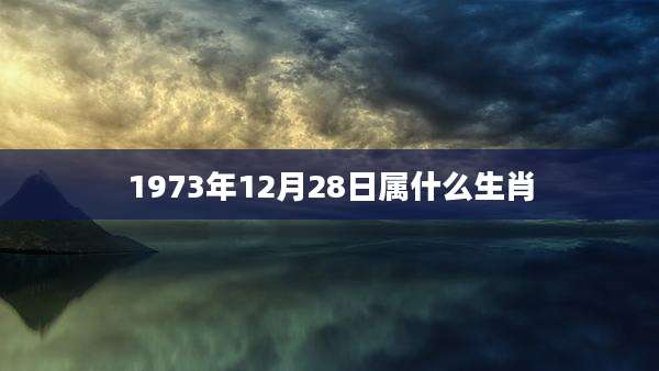 1973年12月28日属什么生肖